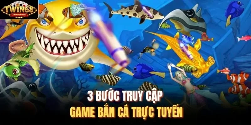 3 bước truy cập game bắn cá trực tuyến