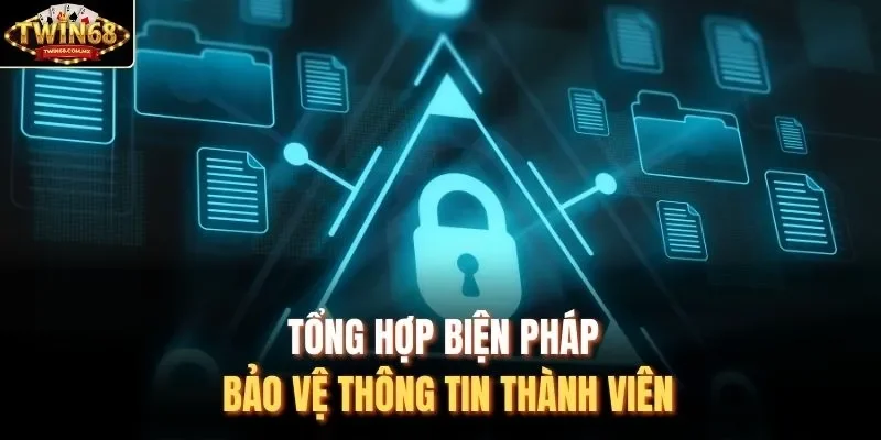Tổng hợp biện pháp bảo vệ thông tin thành viên